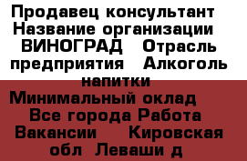 Продавец-консультант › Название организации ­ ВИНОГРАД › Отрасль предприятия ­ Алкоголь, напитки › Минимальный оклад ­ 1 - Все города Работа » Вакансии   . Кировская обл.,Леваши д.